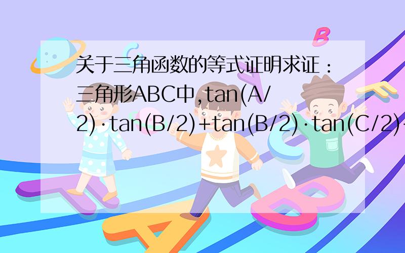 关于三角函数的等式证明求证：三角形ABC中,tan(A/2)·tan(B/2)+tan(B/2)·tan(C/2)+tan(A/2)·tan(C/2)=1