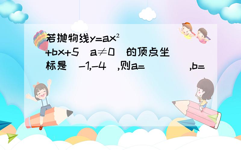 若抛物线y=ax²+bx+5(a≠0)的顶点坐标是(-1,-4),则a=____,b=______