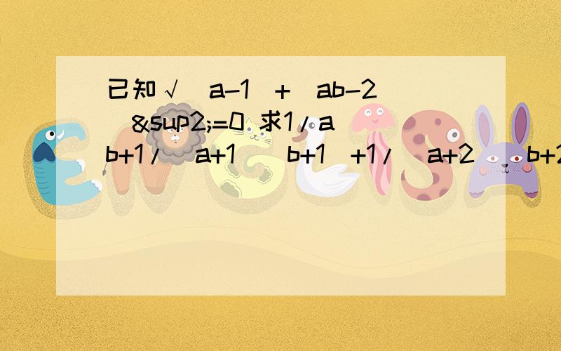 已知√(a-1)+(ab-2)²=0 求1/ab+1/(a+1)(b+1)+1/(a+2)(b+2)+.+1/(a+2008)(b+2008)的值