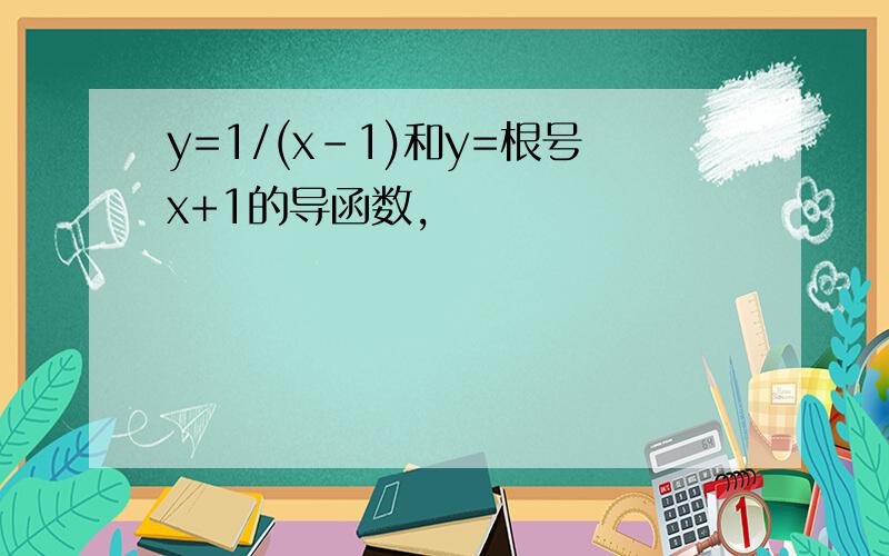 y=1/(x-1)和y=根号x+1的导函数,