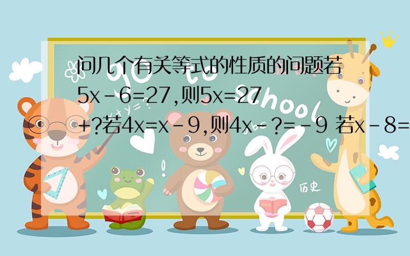 问几个有关等式的性质的问题若5x-6=27,则5x=27+?若4x=x-9,则4x-?=-9 若x-8=y-8.则x=?下列各项正确的是( )a.若ac=bc,则a=b b.若c分之a=c分之b,则ac=bc c.若a的平方=b的平方,则a=b d.若a不等于b,则ac不等于bc