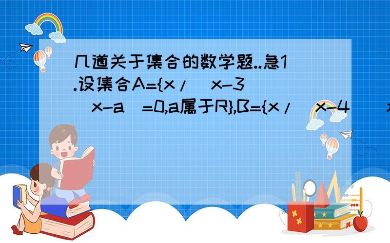 几道关于集合的数学题..急1.设集合A={x/(x-3)(x-a)=0,a属于R},B={x/(x-4)(x-1)=0},求A交B,A并B2.已知全集U=A并B={X属于N/0小于等于x小于等于10},A交（CuB)={1,3,5,7},试求集合B.3.设A={x/x方+4x=0},B={x/x方+2（a+1)x+a方