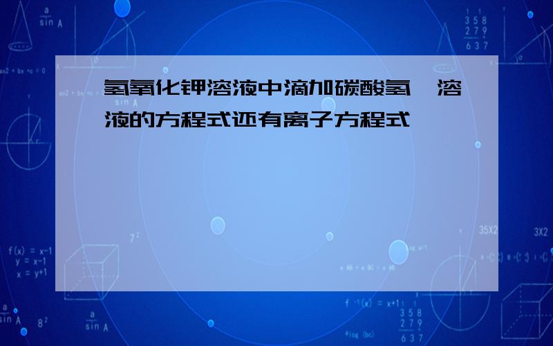 氢氧化钾溶液中滴加碳酸氢钡溶液的方程式还有离子方程式