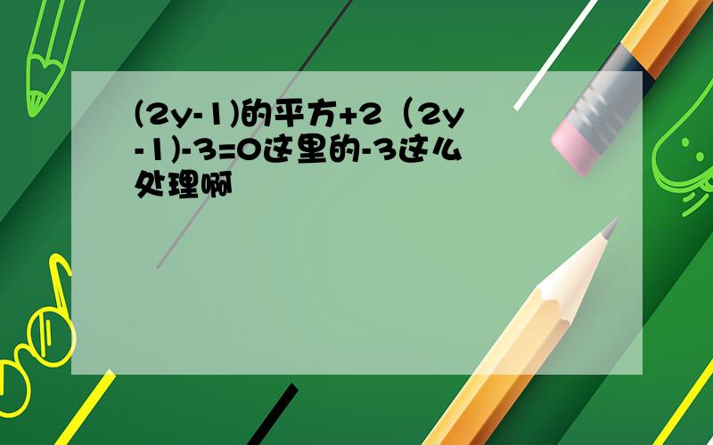 (2y-1)的平方+2（2y-1)-3=0这里的-3这么处理啊