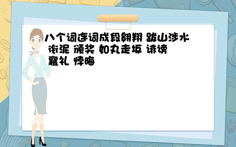 八个词连词成段翱翔 跋山涉水 衔泥 颁奖 如丸走坂 诽谤 襄礼 悖晦