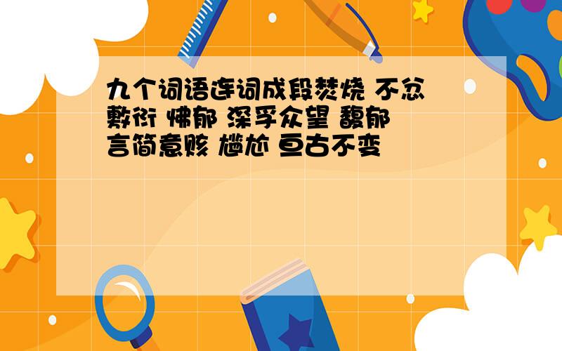 九个词语连词成段焚烧 不忿 敷衍 怫郁 深孚众望 馥郁 言简意赅 尴尬 亘古不变