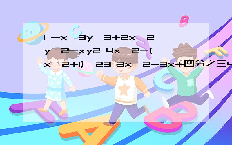 1 -x^3y^3+2x^2y^2-xy2 4x^2-(x^2+1)^23 3x^2-3x+四分之三4 16x^4-y^45 8(a-b)^2-12(b-a)6 25(m-n)^2-9(m+n)^2这个是^次方的意思