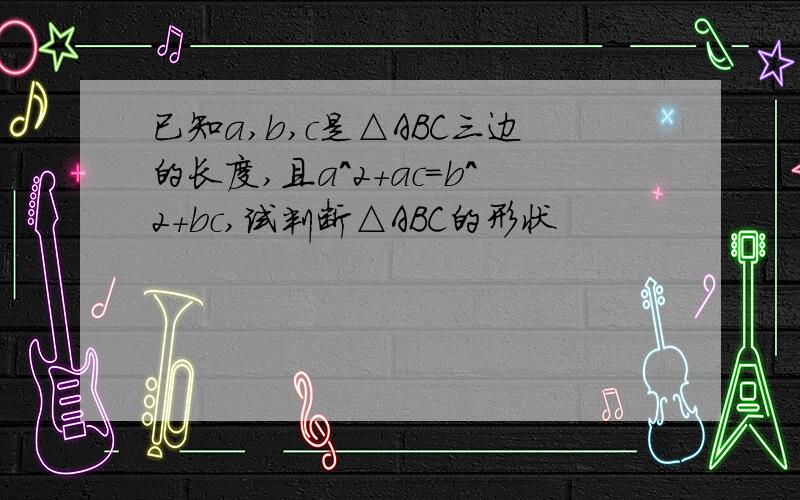 已知a,b,c是△ABC三边的长度,且a^2+ac=b^2+bc,试判断△ABC的形状