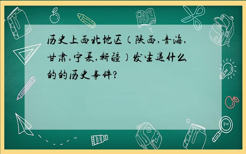 历史上西北地区（陕西,青海,甘肃,宁夏,新疆）发生过什么的的历史事件?