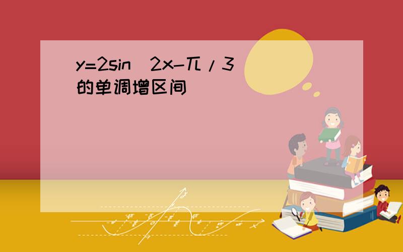 y=2sin(2x-兀/3)的单调增区间