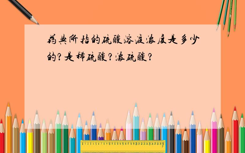 药典所指的硫酸溶液浓度是多少的?是稀硫酸?浓硫酸?