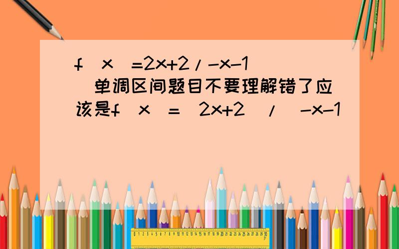 f(x)=2x+2/-x-1`单调区间题目不要理解错了应该是f(x)=（2x+2）/（-x-1）