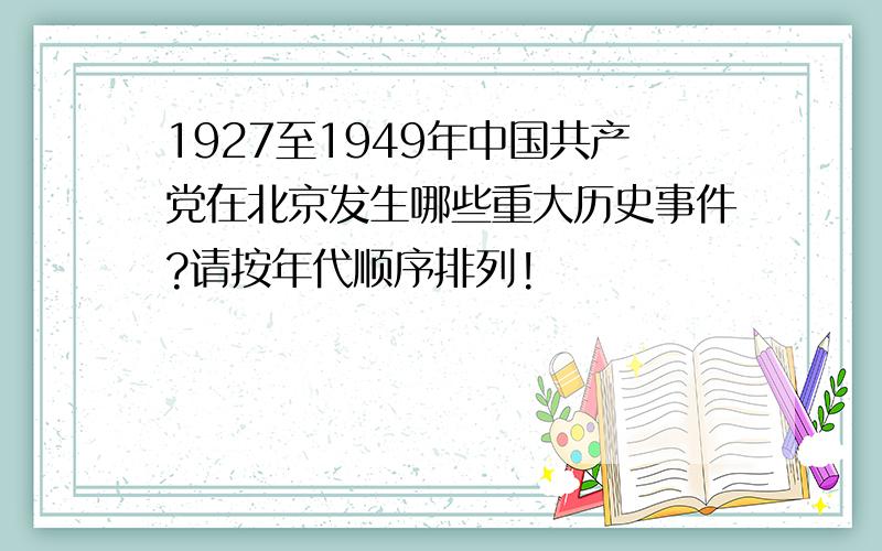 1927至1949年中国共产党在北京发生哪些重大历史事件?请按年代顺序排列!