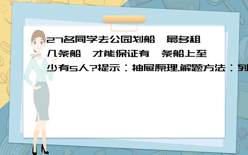 27名同学去公园划船,最多租几条船,才能保证有一条船上至少有5人?提示：抽屉原理.解题方法：列算式.