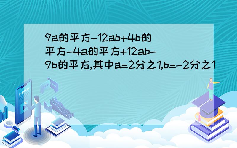 9a的平方-12ab+4b的平方-4a的平方+12ab-9b的平方,其中a=2分之1,b=-2分之1