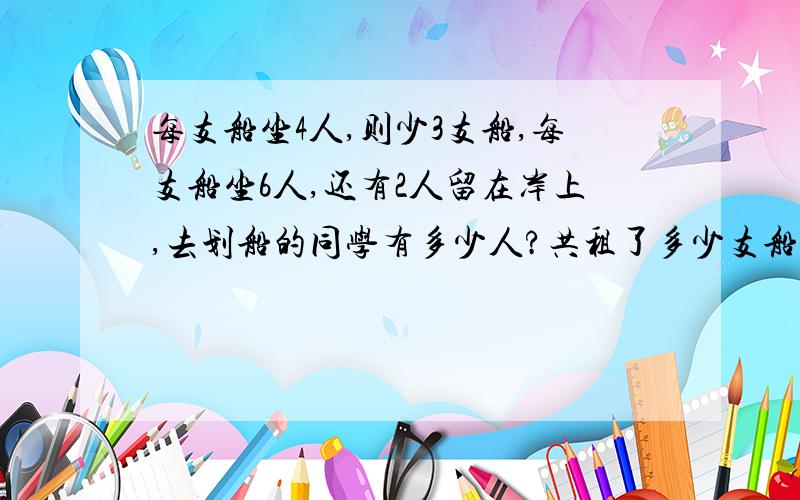 每支船坐4人,则少3支船,每支船坐6人,还有2人留在岸上,去划船的同学有多少人?共租了多少支船（列算式,讲解解题思路,