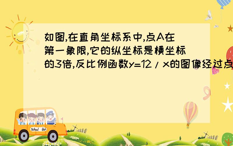 如图,在直角坐标系中,点A在第一象限,它的纵坐标是横坐标的3倍,反比例函数y=12/x的图像经过点A（1）求点A的坐标；（2）如果经过点A的一次函数图像与y轴的正半轴交于点B,且△OAB的面积为8,求