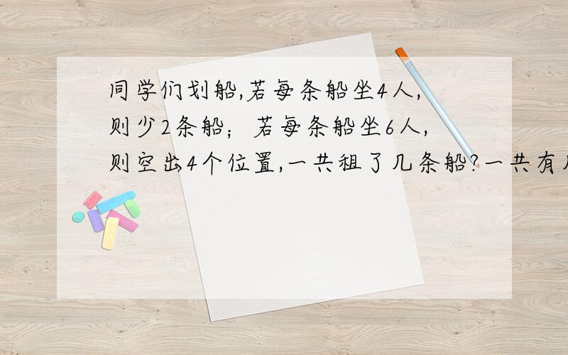 同学们划船,若每条船坐4人,则少2条船；若每条船坐6人,则空出4个位置,一共租了几条船?一共有几位同学?要方程只能设一个X