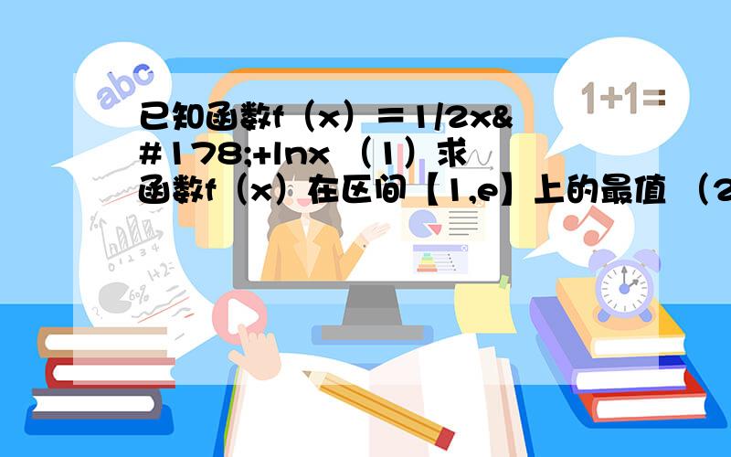 已知函数f（x）＝1/2x²+lnx （1）求函数f（x）在区间【1,e】上的最值 （2）求证：在区间【1,正无穷）上,函数f（x）的图像在函数g(x)=2/3x³图像的下方