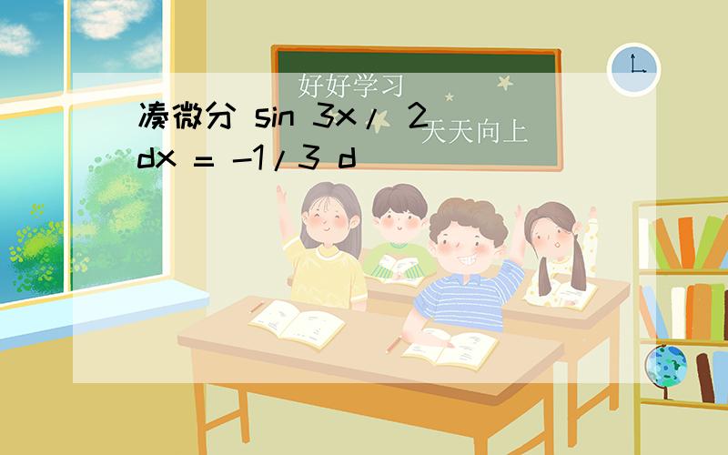 凑微分 sin 3x/ 2 dx = -1/3 d ( )