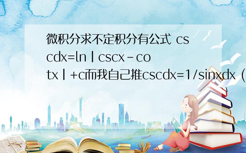 微积分求不定积分有公式 cscdx=ln|cscx-cotx|+c而我自己推cscdx=1/sinxdx (c和积分符号都不写了)=1/(2sinx/2*cosx/2)dx=1/(2tanx/2*cos^2x/2)dx =1/(2tanx/2)dtanx/2=1/2ln|tanx/2|那么也就是说1/2ln|tanx/2|=ln|cscx-cotx|喽?怎么