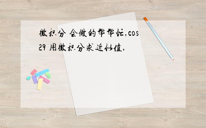 微积分 会做的帮帮忙,cos29 用微积分求近似值,