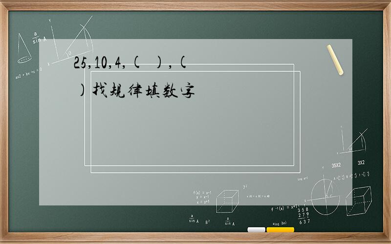 25,10,4,( ),( )找规律填数字