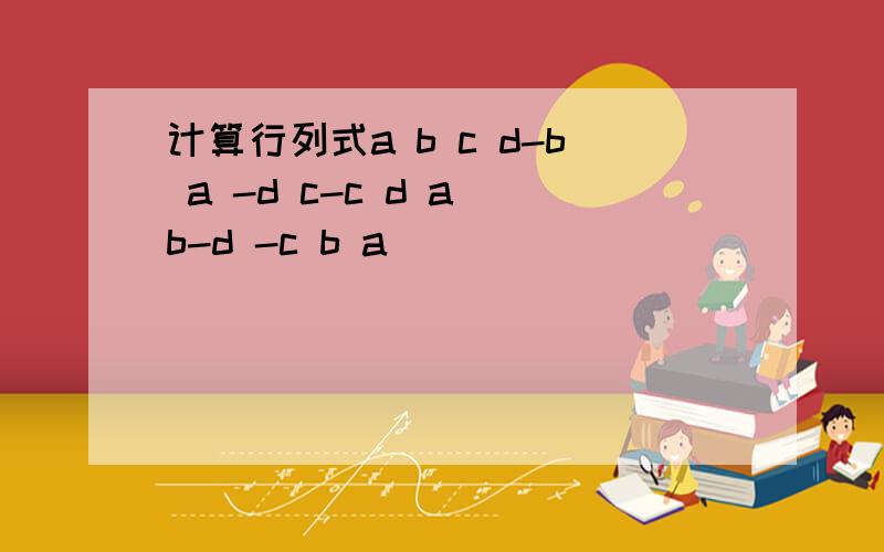 计算行列式a b c d-b a -d c-c d a b-d -c b a