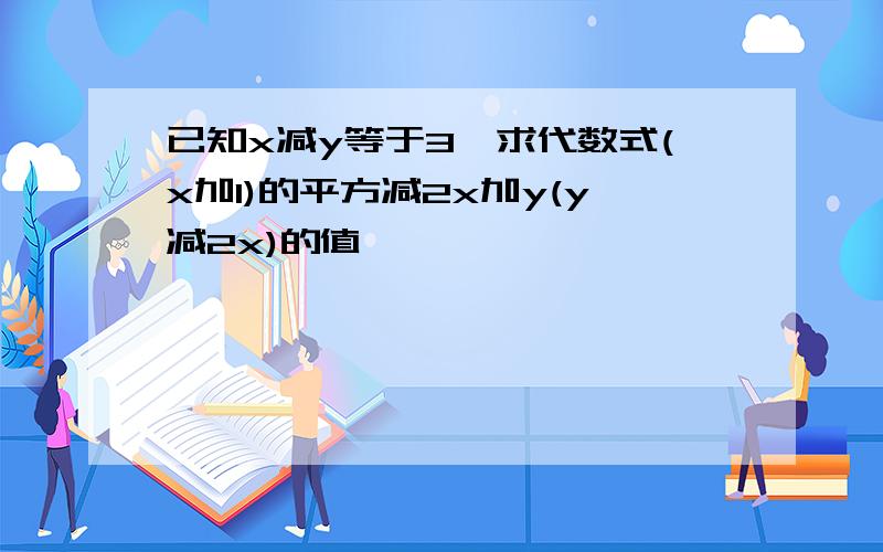 已知x减y等于3,求代数式(x加1)的平方减2x加y(y减2x)的值