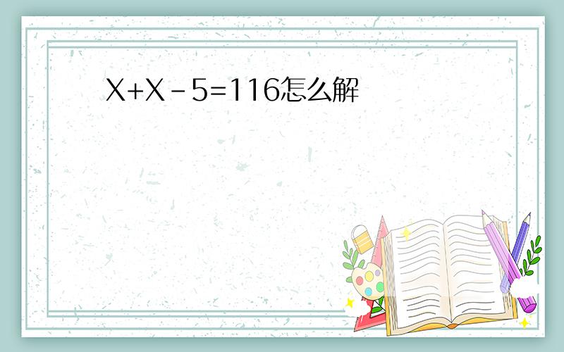 X+X-5=116怎么解