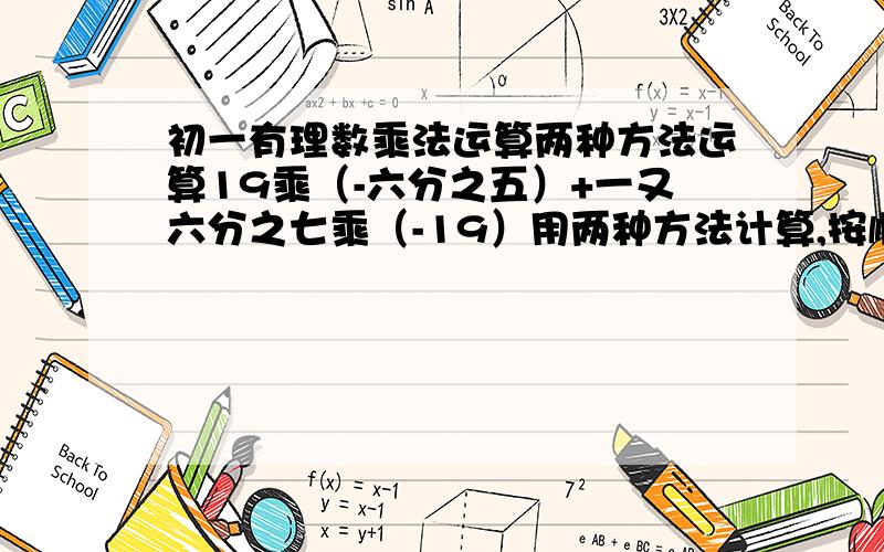 初一有理数乘法运算两种方法运算19乘（-六分之五）+一又六分之七乘（-19）用两种方法计算,按顺序运算和用简便方法运算