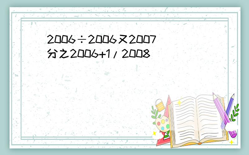 2006÷2006又2007分之2006+1/2008