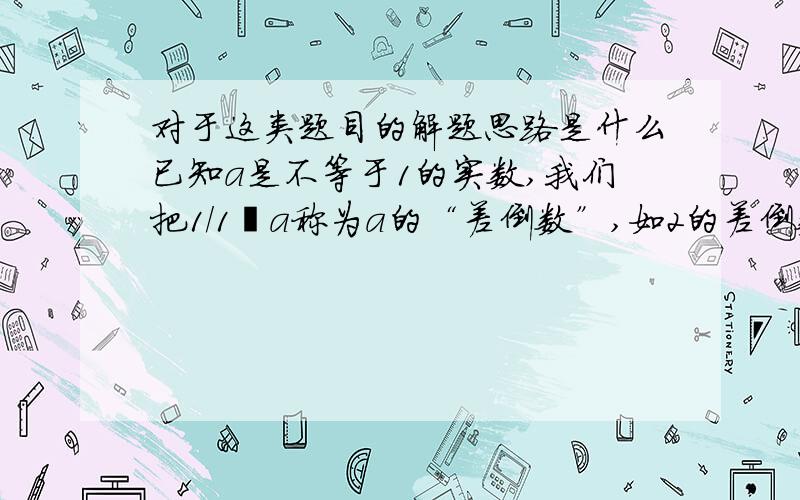 对于这类题目的解题思路是什么已知a是不等于1的实数,我们把1／1﹣a称为a的“差倒数”,如2的差倒数是1／1﹣2＝﹣1.若a1＝根号2,a1的差倒数为a2,a2的差倒数为a3,a3的差倒数为a4,…,依次类推,则a2