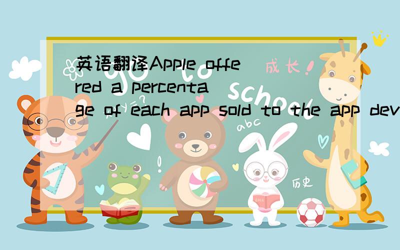 英语翻译Apple offered a percentage of each app sold to the app developer