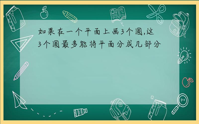 如果在一个平面上画3个圆,这3个圆最多能将平面分成几部分