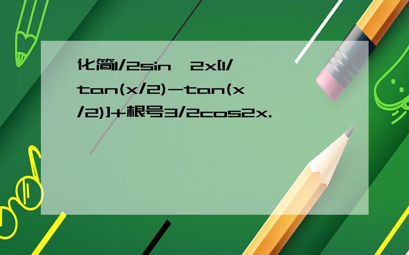 化简1/2sin^2x[1/tan(x/2)-tan(x/2)]+根号3/2cos2x.