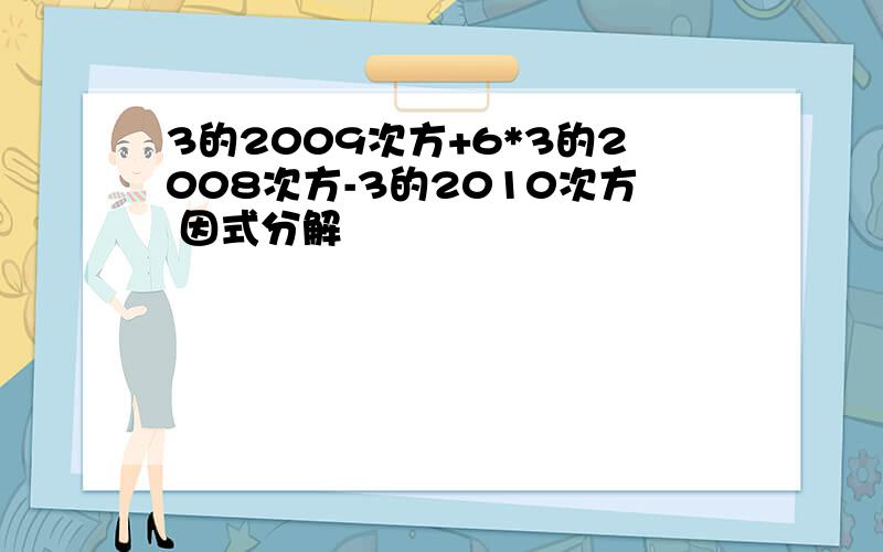 3的2009次方+6*3的2008次方-3的2010次方 因式分解