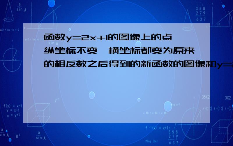 函数y=2x+1的图像上的点纵坐标不变,横坐标都变为原来的相反数之后得到的新函数的图像和y=2x+1的图像有什么关系