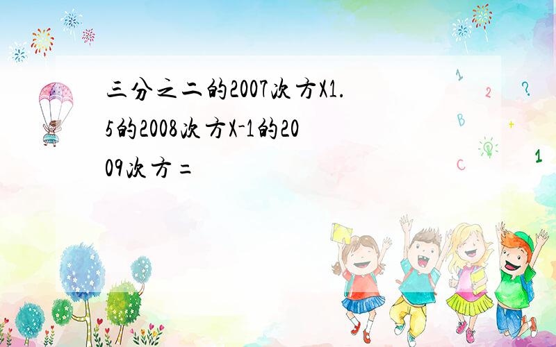 三分之二的2007次方X1.5的2008次方X-1的2009次方=