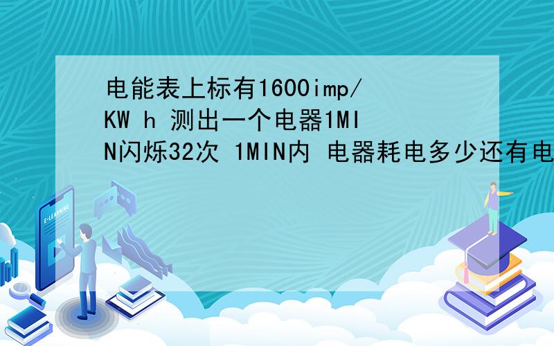 电能表上标有1600imp/KW h 测出一个电器1MIN闪烁32次 1MIN内 电器耗电多少还有电功率多少