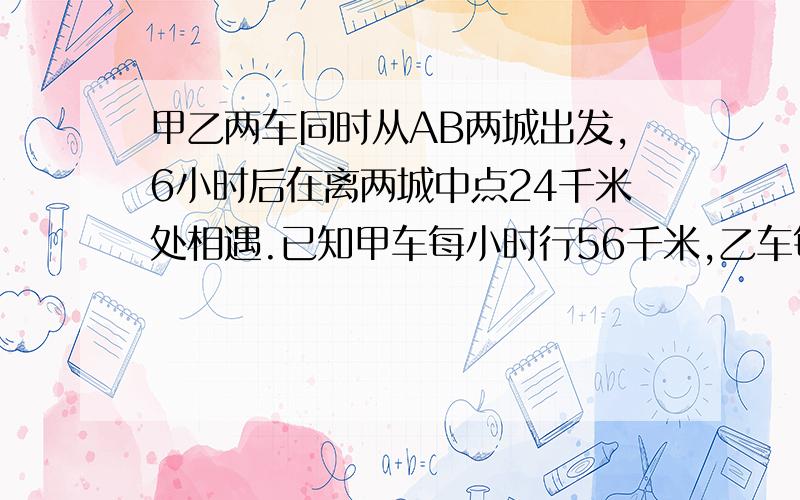 甲乙两车同时从AB两城出发,6小时后在离两城中点24千米处相遇.已知甲车每小时行56千米,乙车每小时行多少千米?