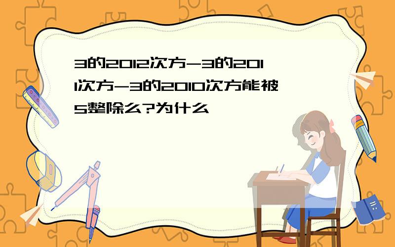 3的2012次方-3的2011次方-3的2010次方能被5整除么?为什么