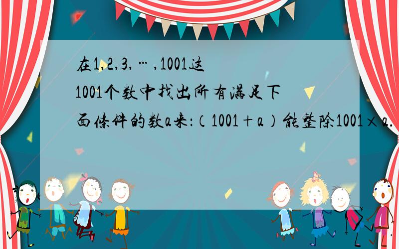 在1,2,3,…,1001这1001个数中找出所有满足下面条件的数a来：（1001+a）能整除1001×a.