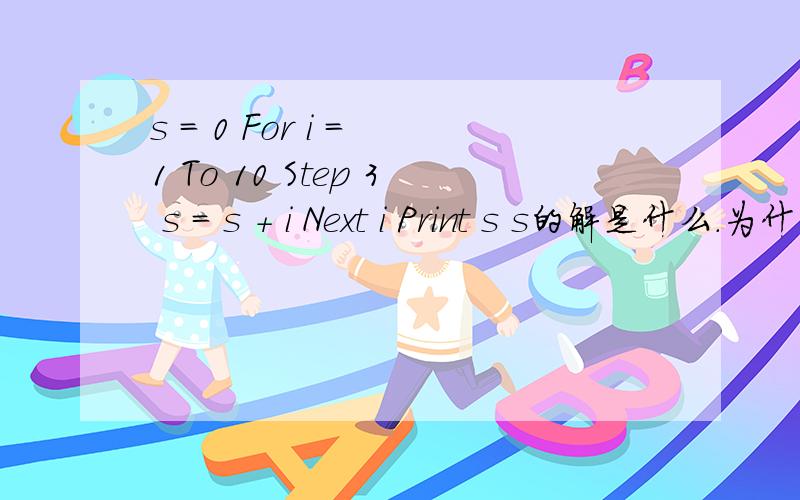 s = 0 For i = 1 To 10 Step 3 s = s + i Next i Print s s的解是什么.为什么是22……　　怎么做的?