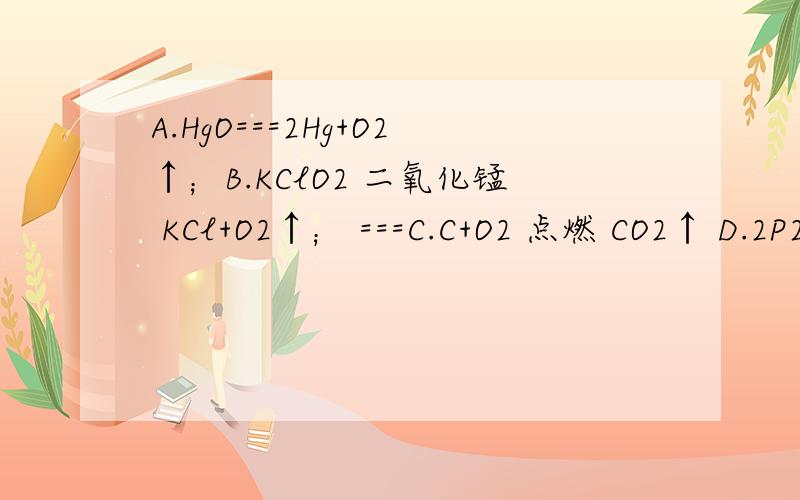 A.HgO===2Hg+O2↑；B.KClO2 二氧化锰 KCl+O2↑； ===C.C+O2 点燃 CO2↑ D.2P2+5O2===2P2O2==== 其中错误有如下几种.1.化学式写错的是：2.化学方程式未配平的是3,↑或↓符号使用不当的是4.反应条件漏写的是