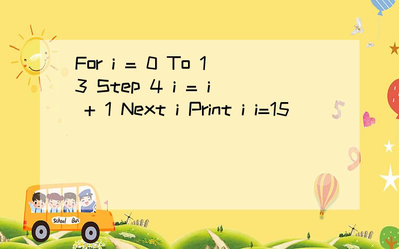 For i = 0 To 13 Step 4 i = i + 1 Next i Print i i=15