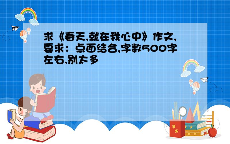 求《春天,就在我心中》作文,要求：点面结合,字数500字左右,别太多