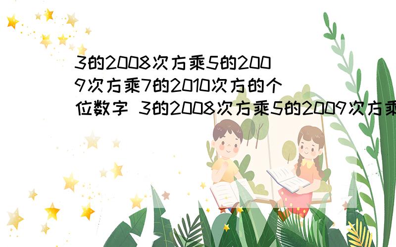 3的2008次方乘5的2009次方乘7的2010次方的个位数字 3的2008次方乘5的2009次方乘7rt 急