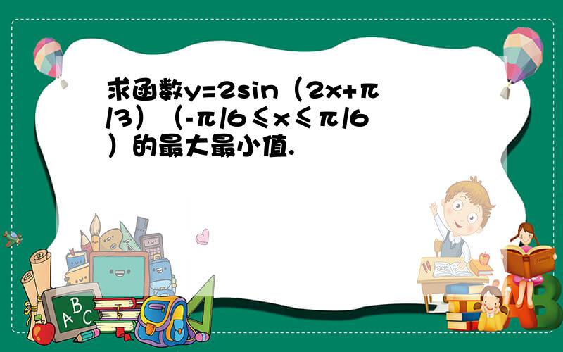 求函数y=2sin（2x+π/3）（-π/6≤x≤π/6）的最大最小值.