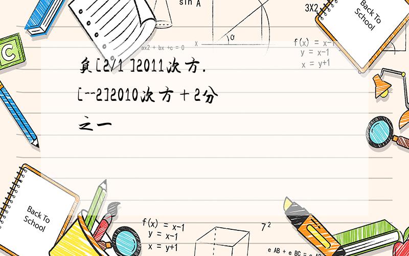 负[2/1 ]2011次方.[--2]2010次方+2分之一